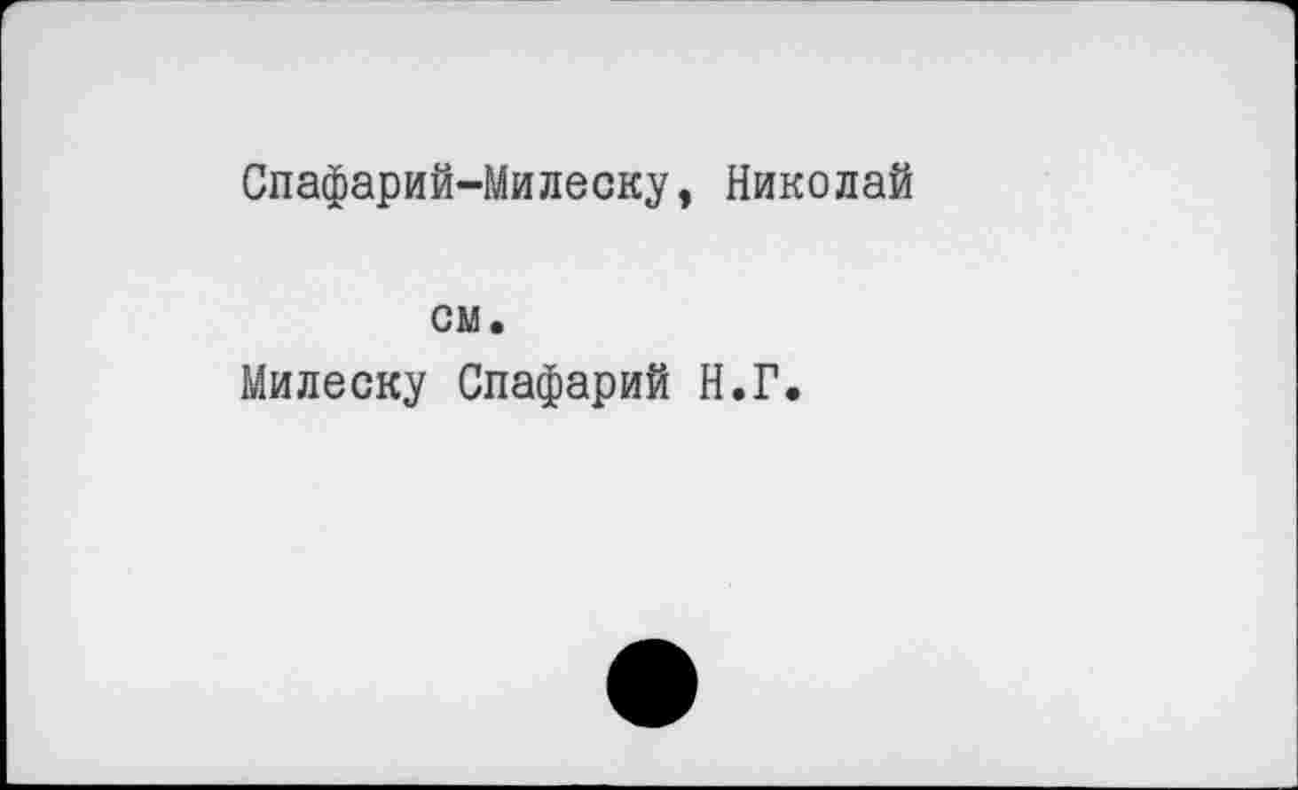 ﻿Спафарий-Милеску, Николай
см.
Милеску Спафарий Н.Г.